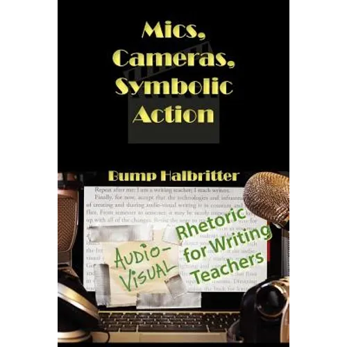 Mics, Cameras, Symbolic Action: Audio-Visual Rhetoric for Writing Teachers - Paperback
