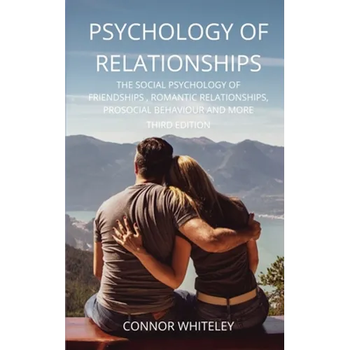 Psychology of Relationships: The Social Psychology of Friendships, Romantic Relationships, Prosocial Behaviour and More Third Edition - Paperback