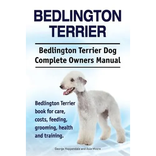 Bedlington Terrier. Bedlington Terrier Dog Complete Owners Manual. Bedlington Terrier book for care, costs, feeding, grooming, health and training - Paperback