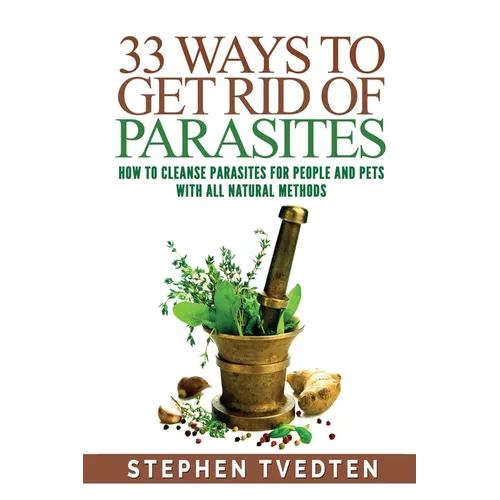 33 Ways To Get Rid of Parasites: How To Cleanse Parasites For People and Pets With All Natural Methods - Paperback