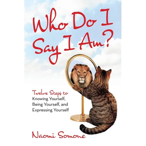Who Do I Say I Am?: Twelve Steps to Knowing Yourself, Being Yourself, and Expressing Yourself - Paperback