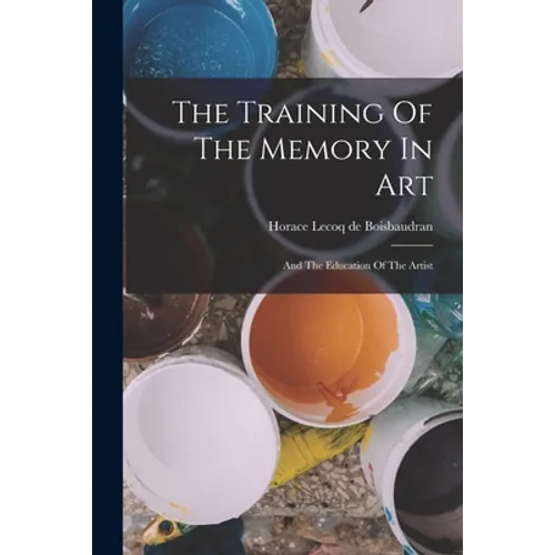 The Training Of The Memory In Art: And The Education Of The Artist - Paperback
