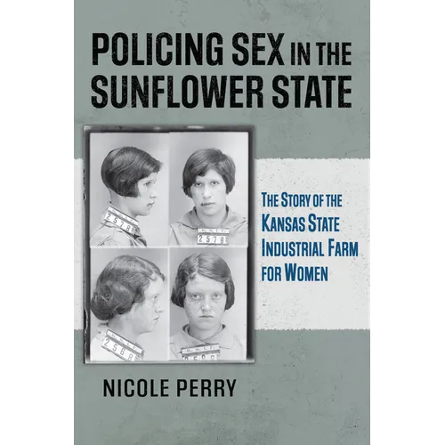 Policing Sex in the Sunflower State: The Story of the Kansas State Industrial Farm for Women - Paperback