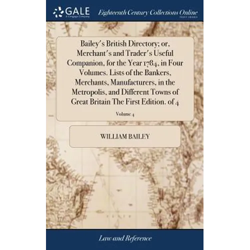Bailey's British Directory; or, Merchant's and Trader's Useful Companion, for the Year 1784, in Four Volumes. Lists of the Bankers, Merchants, Manufac - Hardcover