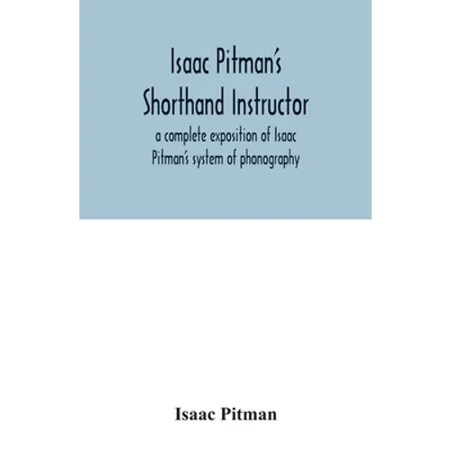 Isaac Pitman's shorthand instructor a complete exposition of Isaac Pitman's system of phonography - Paperback