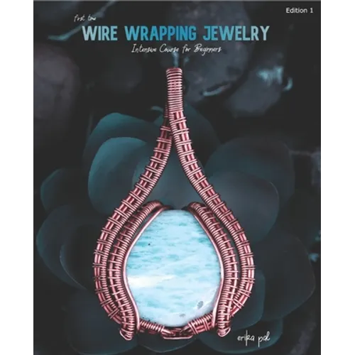 First Time Wire Wrapping Jewelry Edition 1 Intensive Course for Beginners - Paperback