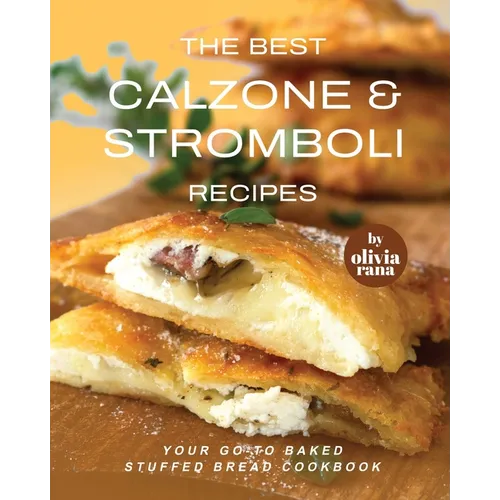 The Best Calzone & Stromboli Recipes: Your Go-To Baked Stuffed Bread Cookbook - Paperback