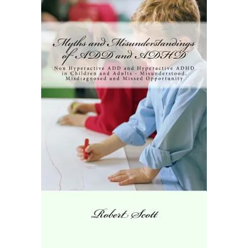 Myths and Misunderstandings of ADD and ADHD: Non Hyperactive ADD and Hyperactive ADHD in Children and Adults - Misunderstood, Misdiagnosed and Missed - Paperback