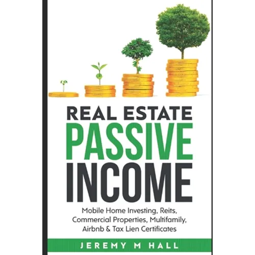 Passive Income Through Real Estate Investing: Mobile Home Investing, Reits, Commercial Properties, Multifamily, Airbnb & Tax Lien Certificates - Paperback