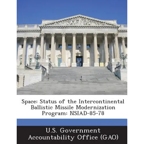 Space: Status of the Intercontinental Ballistic Missile Modernization Program: Nsiad-85-78 - Paperback