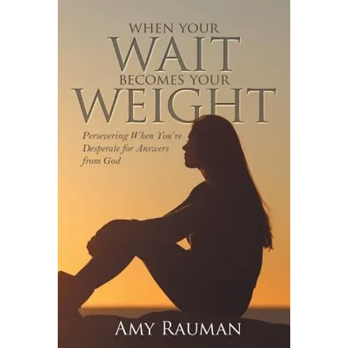 When Your Wait Becomes Your Weight: Persevering When You'Re Desperate for Answers from God - Paperback