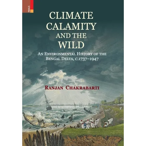 Climate, Calamity and the Wild: An Environmental History of the Bengal Delta, C.1737-1947 - Hardcover