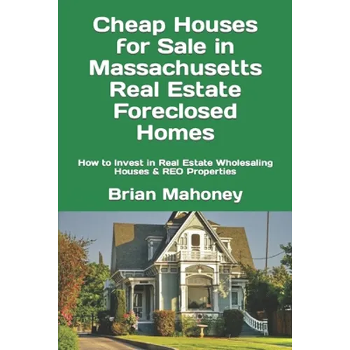 Cheap Houses for Sale in Massachusetts Real Estate Foreclosed Homes: How to Invest in Real Estate Wholesaling Houses & REO Properties - Paperback