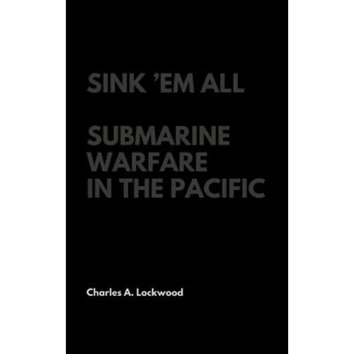 Sink 'Em All: Submarine Warfare in the Pacific - Hardcover