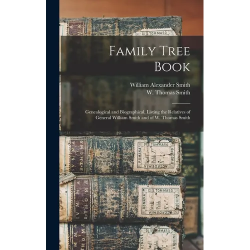 Family Tree Book: Genealogical and Biographical, Listing the Relatives of General William Smith and of W. Thomas Smith - Hardcover