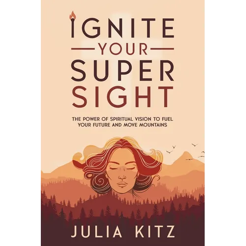 Ignite Your Super Sight: The Power of Spiritual Vision to Fuel Your Future and Move Mountains - Paperback