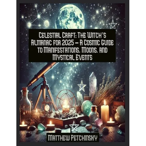 Celestial Craft: The Witch's Almanac for 2025 - A Cosmic Guide to Manifestations, Moons, and Mystical Events - Paperback