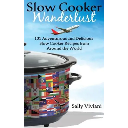 Slow Cooker Wanderlust: 101 Adventurous and Delicious Slow Cooker Recipes from Around the World - Paperback