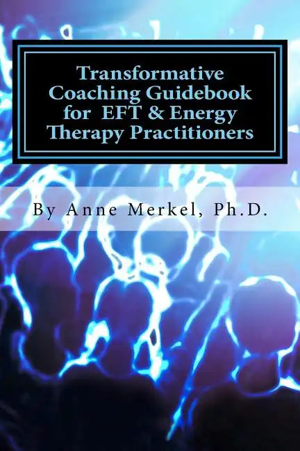Transformative Coaching Guidebook for Eft & Energy Therapy Practitioners: Creating a Practice Curriculum to Support Your Clients to Thrive! - Paperback