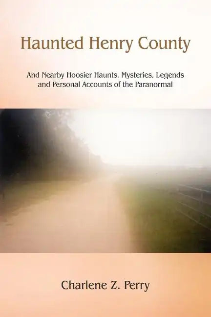 Haunted Henry County: And Nearby Hoosier Haunts. Mysteries, Legends and Personal Accounts of the Paranormal - Paperback