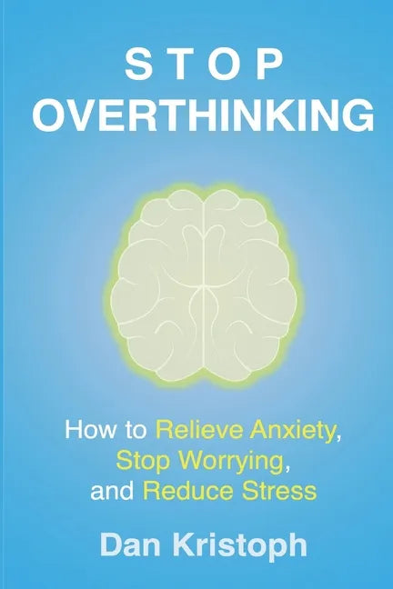 Stop Overthinking: How to Relieve Anxiety, Stop Worrying, and Reduce Stress - Paperback
