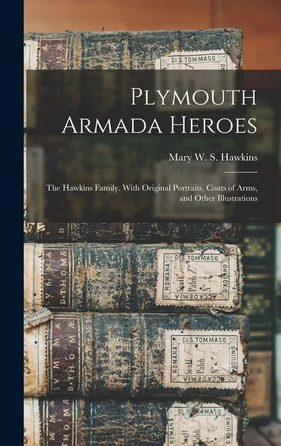 Plymouth Armada Heroes: The Hawkins Family. With Original Portraits, Coats of Arms, and Other Illustrations - Hardcover