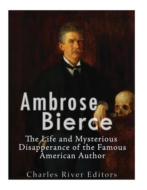 Ambrose Bierce: The Life and Mysterious Disappearance of the Famous American Author - Paperback