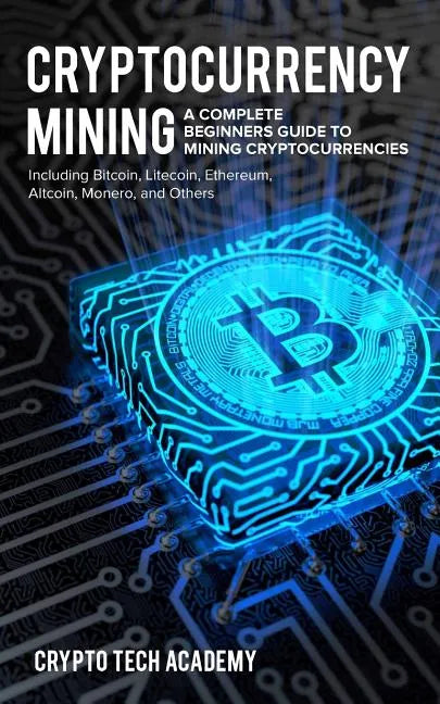 Cryptocurrency Mining: A Complete Beginners Guide to Mining Cryptocurrencies, Including Bitcoin, Litecoin, Ethereum, Altcoin, Monero, and Others - Paperback