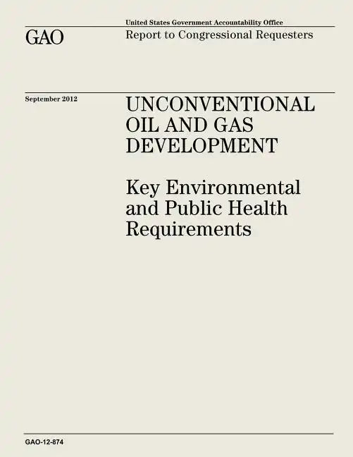 Unconventional Oil and Gas Development: Key Environmental and Public Health Requirements (GAO-12-874) - Paperback