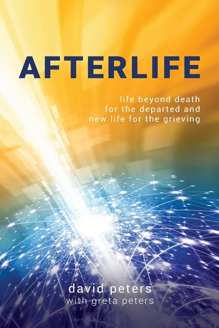 Afterlife: Life beyond death for the departed and new life for the grieving - Paperback