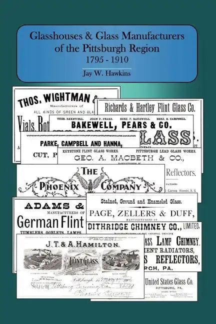 Glasshouses and Glass Manufacturers of the Pittsburgh Region: 1795 - 1910 - Paperback
