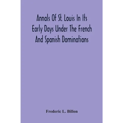 Annals Of St. Louis In Its Early Days Under The French And Spanish Dominations - Paperback