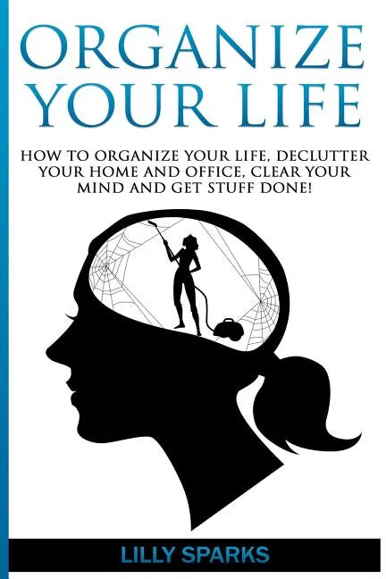 Organize Your Life: How To Organize Your Life, Declutter Your Home And Office, Clear Your Mind And Get Stuff Done! - Paperback
