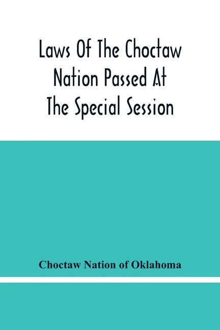 Laws Of The Choctaw Nation Passed At The Special Session Of The General Council Convened At Tushka Humma April 6, 1891, And Adjourned April 11, 1891 - Paperback