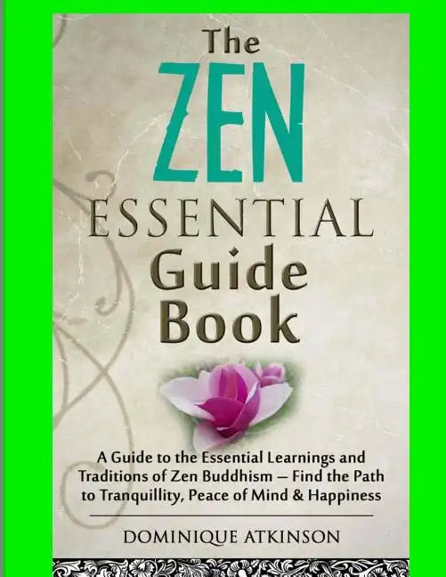 Zen: The Essential Guide Book.: A Guide to the Essential Learnings and Traditions of Zen Buddhism - Find the Path to Tranqu - Paperback