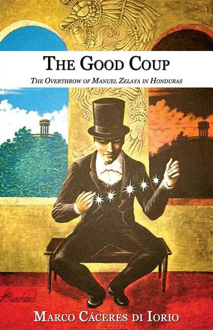 The Good Coup: The Overthrow of Manuel Zelaya in Honduras - Paperback