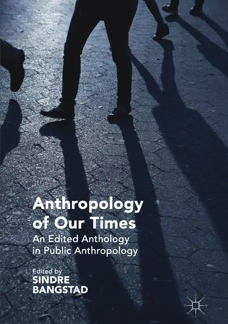 Anthropology of Our Times: An Edited Anthology in Public Anthropology - Paperback
