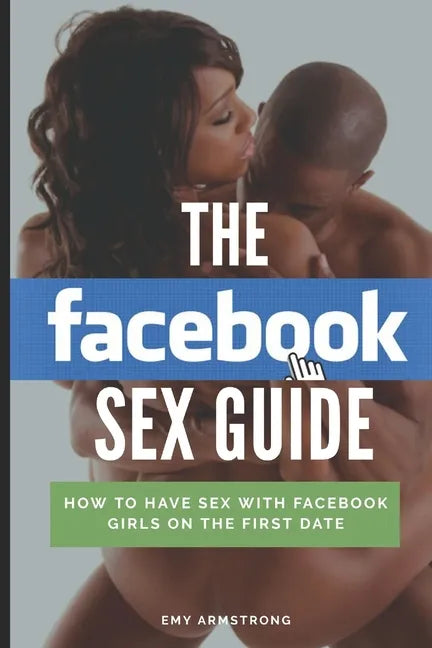 The Facebook Sex Guide: How to have sex with Facebook girls on the first date - Paperback