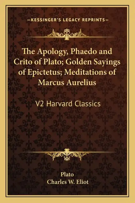 The Apology, Phaedo and Crito of Plato; Golden Sayings of Epictetus; Meditations of Marcus Aurelius: V2 Harvard Classics - Paperback