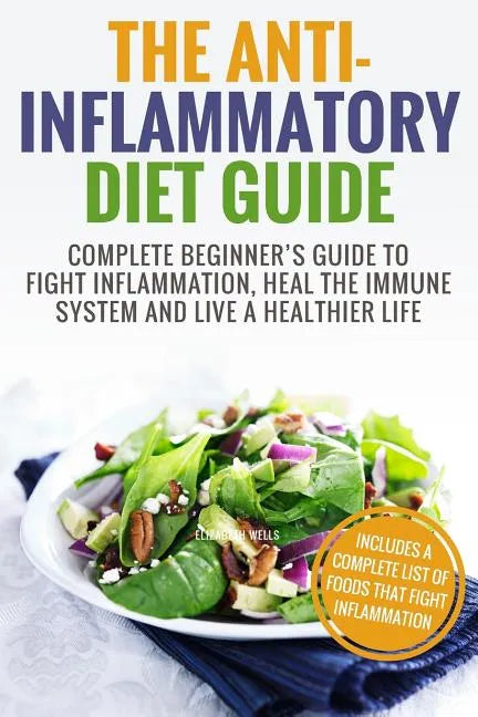 Anti Inflammatory Diet: Complete Beginner's Guide To Fight Inflammation, Heal The Immune System And Live A Healthier Life - Paperback