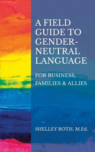 A Field Guide to Gender-Neutral Language: For Business, Families & Allies - Paperback