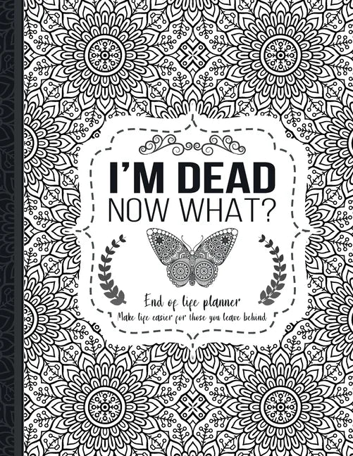I'm Dead Now What?: End of life planner: End of life planner, Make life easier for those you leave behind, Matte Finish 8.5 x 11 in - Paperback