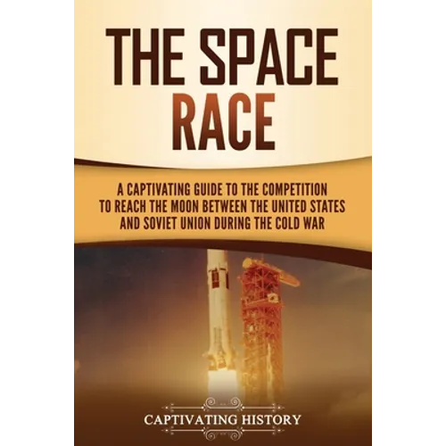The Space Race: A Captivating Guide to the Cold War Competition Between the United States and Soviet Union to Reach the Moon - Paperback