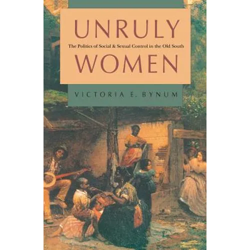 Unruly Women: The Politics of Social and Sexual Control in the Old South - Paperback