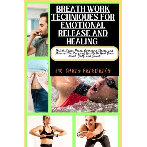 Breath Work Techniques for Emotional Release and Healing: Unlock Inner Peace, Overcome Stress, and Harness the Power of Breath to Heal Your Mind, Body - Paperback