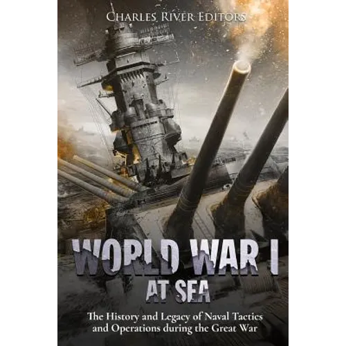 World War I at Sea: The History and Legacy of Naval Tactics and Operations during the Great War - Paperback