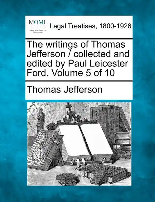The writings of Thomas Jefferson / collected and edited by Paul Leicester Ford. Volume 5 of 10 - Paperback