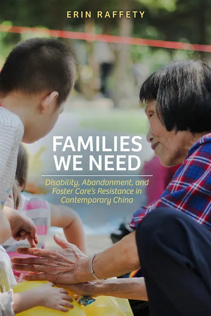 Families We Need: Disability, Abandonment, and Foster Care's Resistance in Contemporary China - Paperback