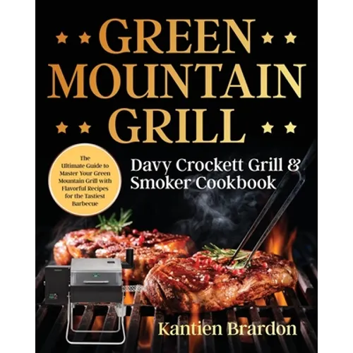 Green Mountain Grill Davy Crockett Grill & Smoker Cookbook: The Ultimate Guide to Master Your Green Mountain Grill with Flavorful Recipes for the Tast - Paperback