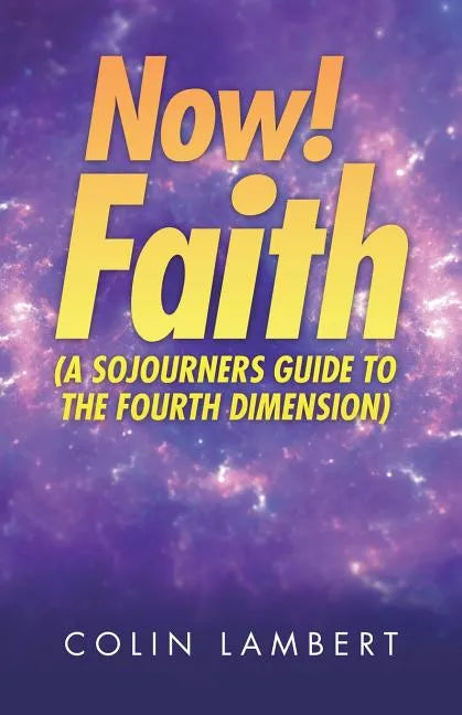 Now! Faith (A Sojourners Guide to the Fourth Dimension) - Paperback